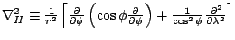 $\nabla_H^2 \equiv
\frac{1}{r^2}
\left[ \DP{}{\phi} \left( \cos \phi \DP{}{\phi} \right)
+ \frac{1}{\cos^2 \phi} \DP[2]{}{\lambda}
\right]
$