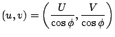 $\displaystyle (u,v) = \left( \frac{U}{\cos \phi}, \frac{V}{\cos \phi} \right)$