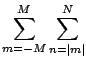 ${\displaystyle \sum_{m=-M}^{M} \sum_{n=\vert m\vert}^{N} }$