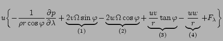 $\displaystyle u \biggl\{
- \frac{1}{\rho r \cos \varphi } \DP{p}{\lambda}
+ \un...
... \tan \varphi }_{(3)}
- \underbrace{ \frac{u w}{r} }_{(4)}
+ F_\lambda \biggl\}$