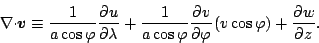 \begin{displaymath}
\Ddiv{\Dvect{v}}
\equiv \frac{1}{a \cos \varphi} \DP{u}{\l...
...cos \varphi} \DP{v}{\varphi}
( v \cos \varphi )
+ \DP{w}{z}.
\end{displaymath}