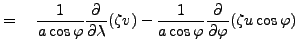 $\displaystyle = \quad \frac{1}{a \cos \varphi} \DP{}{\lambda} ( \zeta v ) - \frac{1}{a \cos \varphi} \DP{}{\varphi} ( \zeta u \cos \varphi)$