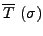 $\displaystyle \overline{T}\ (\sigma)$