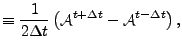 $\displaystyle \equiv \frac{1}{2 \Delta t} \left( {\cal A}^{t+\Delta t} - {\cal A}^{t-\Delta t} \right) ,$