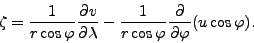 \begin{align*}\begin{split}\zeta &= \frac{1}{r \cos \varphi} \DP{v}{\lambda} - \frac{1}{r \cos \varphi} \DP{}{\varphi}(u \cos \varphi) . \end{split}\end{align*}