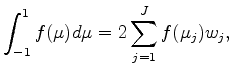 $\displaystyle \int^{1}_{-1} f(\mu) d \mu = 2 \sum_{j=1}^{J} f(\mu_j) w_j ,$