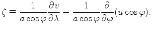 $\displaystyle \zeta \equiv \frac{1}{a \cos \varphi} \DP{v}{\lambda} - \frac{1}{a \cos \varphi} \DP{}{\varphi} ( u \cos \varphi).$