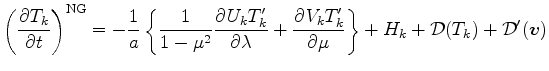 $\displaystyle \left( \DP{T_{k}}{t} \right)^{\rm NG} = - \Dinv{a} \left\{ \Dinv{...
..._k T'_k}{\mu} \right\} + H_{k} + {\cal D}(T_{k}) + {\cal D}^{\prime}(\Dvect{v})$