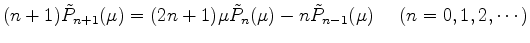 $\displaystyle (n+1) \tilde{P}_{n+1}(\mu) = (2n+1) \mu \tilde{P}_n(\mu) - n \tilde{P}_{n-1}(\mu) \ \ \ \ (n=0,1,2,\cdots)$