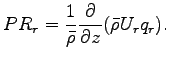 $\displaystyle PR_{r} = \Dinv{\bar{\rho}} \DP{}{z}(\bar{\rho} U_{r} q_{r}).$