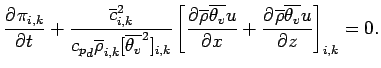 $\displaystyle \DP{\pi_{i,k}}{t}
+ \frac{\overline{c}_{i,k}^{2}}{{c_{p}}_{d}
\ov...
...{v}} u}{x} +
\DP{\overline{\rho} \overline{\theta_{v}} u}{z}
\right]_{i,k}
= 0.$