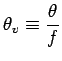 $\displaystyle \theta_{v} \equiv \frac{\theta}{f}$