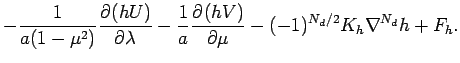 $\displaystyle - \frac{1}{a(1-\mu ^{2})}\DP{(hU)}{\lambda}
- \frac{1}{a}\DP{(hV)}{\mu}
- (-1)^{N_{d}/2}K_{h}\nabla ^{N_{d}}h+F_{h}.$