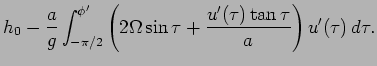 $\displaystyle h_{0} - \frac{a}{g}\int _{-\pi/2}^{\phi '}
\left(2\Omega \sin \tau + \frac{u'(\tau)\tan \tau}{a}\right)
u'(\tau)\Dd \tau.$