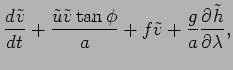 $\displaystyle \DD{\tilde{v}}{t} + \frac{\tilde{u}\tilde{v}\tan \phi}{a}
+ f \tilde{v} + \frac{g}{a}\DP{\tilde{h}}{\lambda},$