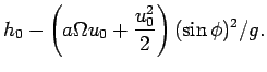$\displaystyle h_{0} - \left(a\Omega u_{0} + \frac{u_{0}^{2}}{2}\right)
(\sin \phi)^{2}/g.$