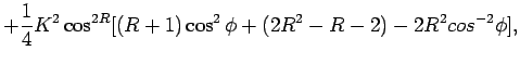 $\displaystyle + \frac{1}{4}K^{2}\cos ^{2R}[(R+1)\cos^{2}\phi
+ (2R^{2} - R - 2) - 2R^{2}cos^{-2}\phi],$