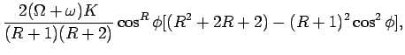$\displaystyle \frac{2(\Omega + \omega)K}{(R+1)(R+2)}\cos ^{R}\phi
[(R^{2} + 2R +2) - (R + 1)^{2}\cos ^{2}\phi],$