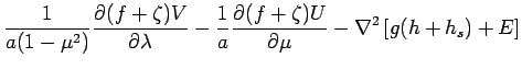 $\displaystyle \frac{1}{a(1-\mu ^{2})}
\DP{(f+\zeta)V}{\lambda}
- \frac{1}{a}\DP{(f+\zeta)U}{\mu}
- \Dlapla \left[g (h+h_{s}) + E\right]$