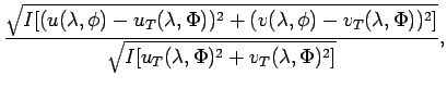 $\displaystyle \frac{\sqrt{I[
(u(\lambda, \phi) - u_{T}(\lambda, \Phi))^{2}+
(v(...
... \Phi))^{2}]}}
{\sqrt{I[u_{T}(\lambda, \Phi)^{2} + v_{T}(\lambda, \Phi)^{2}]}},$
