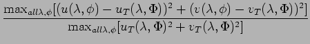 $\displaystyle \frac{\mbox{max}_{all \lambda, \phi}
[(u(\lambda, \phi) - u_{T}(\...
...max}_{all \lambda, \phi}
[u_{T}(\lambda, \Phi)^{2} + v_{T}(\lambda, \Phi)^{2}]}$