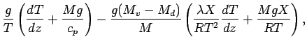 $\displaystyle \frac{g}{T}
\left(
\DD{T}{z}
+ \frac{M g}{c_{p}}
\right)
-
\frac{...
...{M}
\left( \frac{ \lambda X }{ R T^{2}} \DD{T}{z} + \frac{M g X}{ R T} \right),$