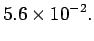 $\displaystyle 5.6 \times 10^{-2}.$