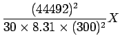 $\displaystyle \frac{(44492)^{2}}{30 \times 8.31 \times (300)^{2}} X$