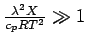 $\frac{ \lambda^{2} X}{ c_{p} R T^{2} } \gg 1 $