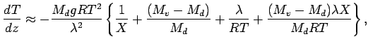 $\displaystyle \DD{T}{z} \approx - \frac{M_{d} g R T^{2} }{\lambda^{2}}
\left\{
...
...\frac{ \lambda }{R T}
+ \frac{(M_{v} - M_{d}) \lambda X }{M_{d} R T}
\right\}
,$