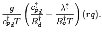 $\displaystyle \frac{g}{{c_{p}^{\dagger}}_{d} T}
\left(
\frac{ {c_{p}^{\dagger}}...
...\dagger}_{d} }
- \frac{ \lambda^{\dagger} }{ R^{\dagger}_{v} T}
\right) (r q) .$