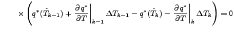 $\displaystyle \qquad
\times
\left( q^{*} (\hat{T}_{k-1}) + \left. \DP{q^{*}}{T}...
... (\hat{T}_{k}) - \left. \DP{q^{*}}{T} \right\vert _{k} \Delta T_{k} \right)
= 0$