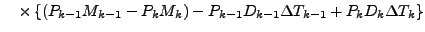 $\displaystyle \quad
\times
\left\{ \left( P_{k-1} M_{k-1} - P_{k} M_{k} \right)
- P_{k-1} D_{k-1} \Delta T_{k-1}
+ P_{k} D_{k} \Delta T_{k}
\right\}$