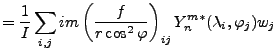 $\displaystyle = \frac{1}{I} \sum_{i,j} im \left( \frac{f}{r \cos^2 \varphi} \right)_{ij} Y_n^{m*} (\lambda_i, \varphi_j) w_j$