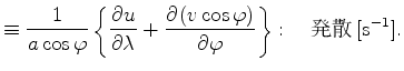 $\displaystyle \equiv \Dinv{a \cos \varphi} \left\{ \DP{u}{\lambda} + \DP{(v \cos \varphi)}{\varphi} \right\} : \quad $BH/;6(B [\mathrm{s}^{-1}].$