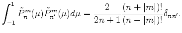 $\displaystyle \int_{-1}^1 \tilde{P}_n^m(\mu) \tilde{P}_{n'}^m (\mu) d \mu = \frac{2}{2n+1} \frac{(n+\vert m\vert)!}{(n-\vert m\vert)!} \delta_{nn'} .$