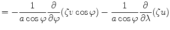 $\displaystyle = - \frac{1}{a \cos \varphi} \DP{}{\varphi} ( \zeta v \cos \varphi ) - \frac{1}{a \cos \varphi} \DP{}{\lambda} ( \zeta u )$